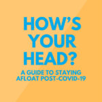 How’s your Head? A Guide to Staying Afloat Post-COVID 19
